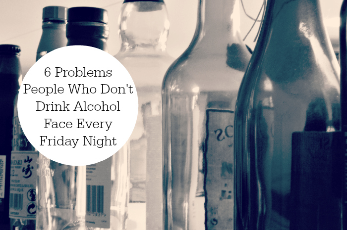 6 Problems People Who Don't Drink Alcohol Face Every Friday Night